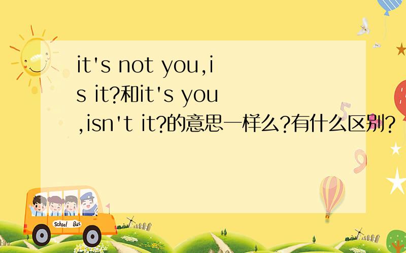 it's not you,is it?和it's you,isn't it?的意思一样么?有什么区别?