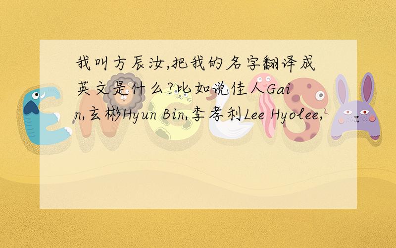 我叫方辰汝,把我的名字翻译成英文是什么?比如说佳人Gain,玄彬Hyun Bin,李孝利Lee Hyolee,