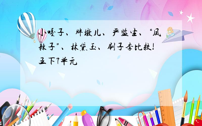 小嘎子、胖墩儿、严监生、“凤辣子”、林黛玉、刷子李比较!五下7单元