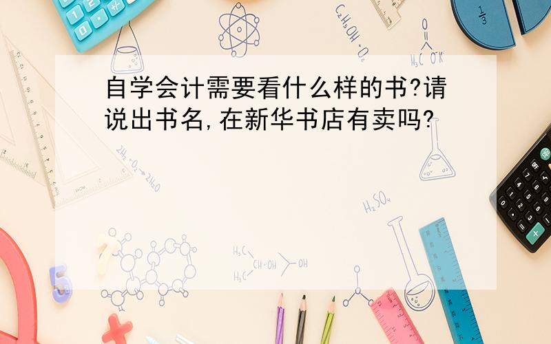 自学会计需要看什么样的书?请说出书名,在新华书店有卖吗?