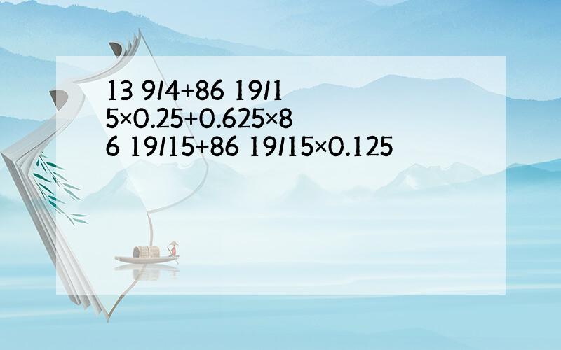 13 9/4+86 19/15×0.25+0.625×86 19/15+86 19/15×0.125