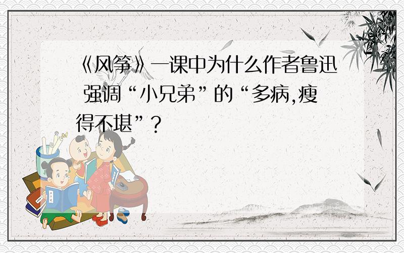 《风筝》一课中为什么作者鲁迅 强调“小兄弟”的“多病,瘦得不堪”?