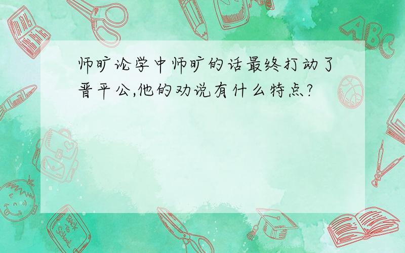 师旷论学中师旷的话最终打动了晋平公,他的劝说有什么特点?