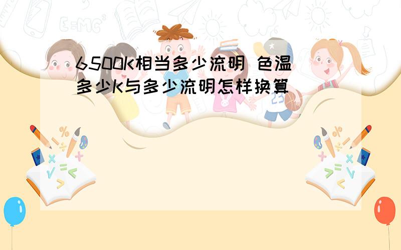 6500K相当多少流明 色温多少K与多少流明怎样换算