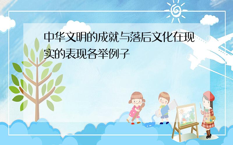 中华文明的成就与落后文化在现实的表现各举例子