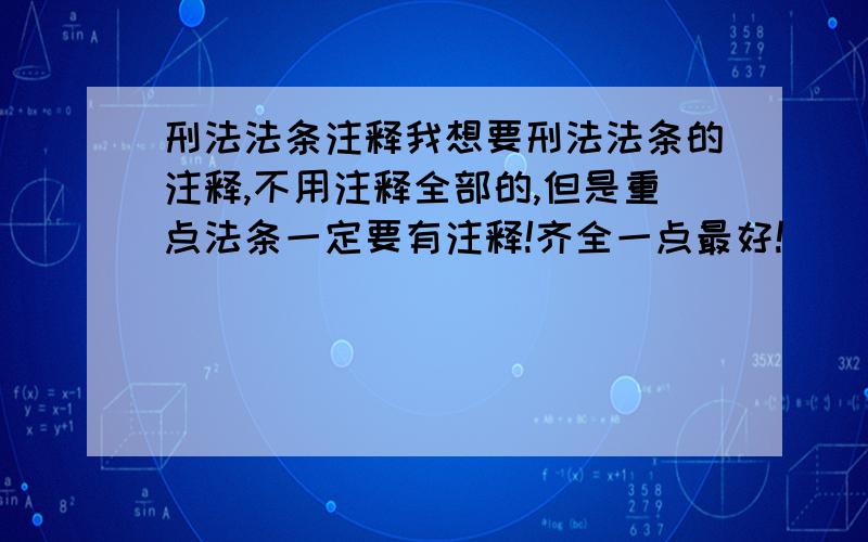 刑法法条注释我想要刑法法条的注释,不用注释全部的,但是重点法条一定要有注释!齐全一点最好!