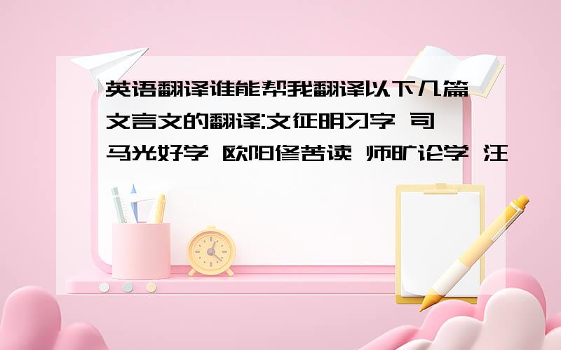 英语翻译谁能帮我翻译以下几篇文言文的翻译:文征明习字 司马光好学 欧阳修苦读 师旷论学 汪罔僬侥为庆祝新年```提高20