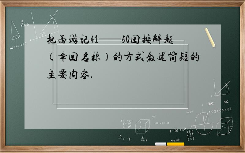 把西游记41——50回按解题（章回名称）的方式叙述简短的主要内容.