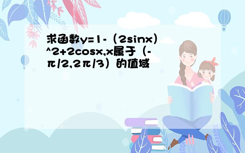 求函数y=1-（2sinx）^2+2cosx,x属于（-π/2,2π/3）的值域