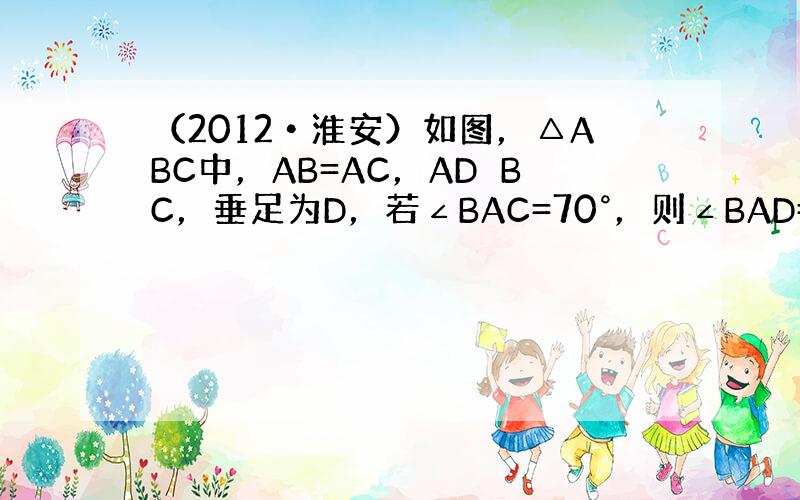 （2012•淮安）如图，△ABC中，AB=AC，AD⊥BC，垂足为D，若∠BAC=70°，则∠BAD=______°．