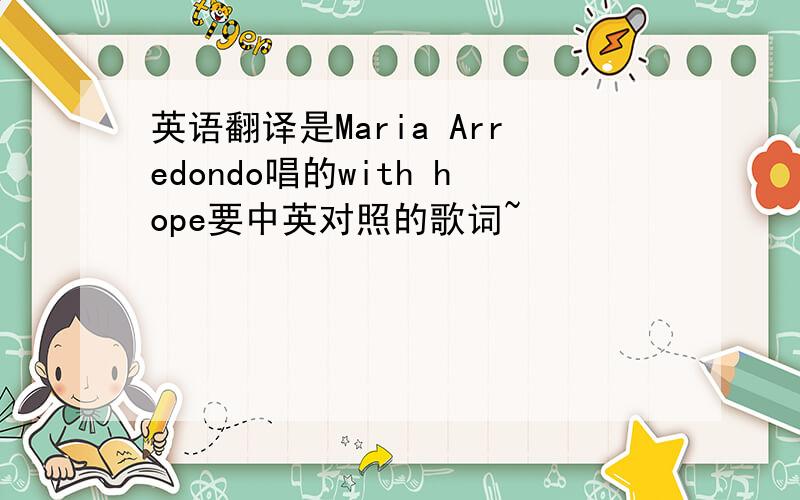 英语翻译是Maria Arredondo唱的with hope要中英对照的歌词~