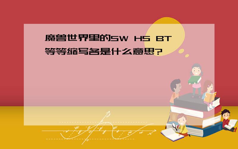 魔兽世界里的SW HS BT等等缩写各是什么意思?