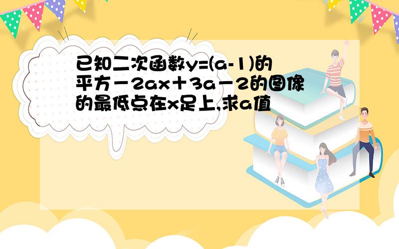 已知二次函数y=(a-1)的平方－2ax＋3a－2的图像的最低点在x足上,求a值