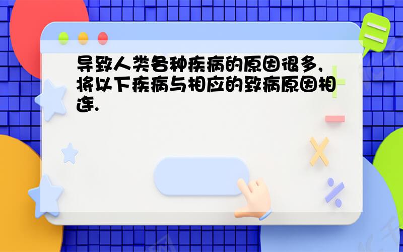 导致人类各种疾病的原因很多,将以下疾病与相应的致病原因相连.