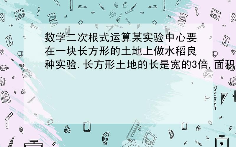 数学二次根式运算某实验中心要在一块长方形的土地上做水稻良种实验.长方形土地的长是宽的3倍,面积是3600m^2,这块试验