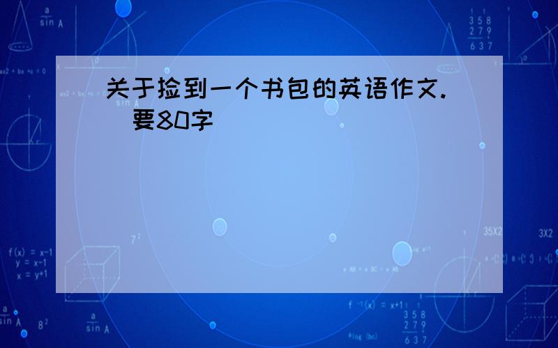 关于捡到一个书包的英语作文.（要80字）