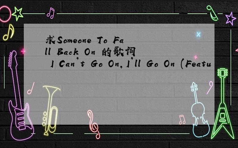 求Someone To Fall Back On 的歌词 I Can’t Go On,I’ll Go On (Featu