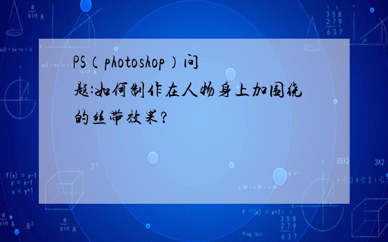 PS（photoshop）问题:如何制作在人物身上加围绕的丝带效果?