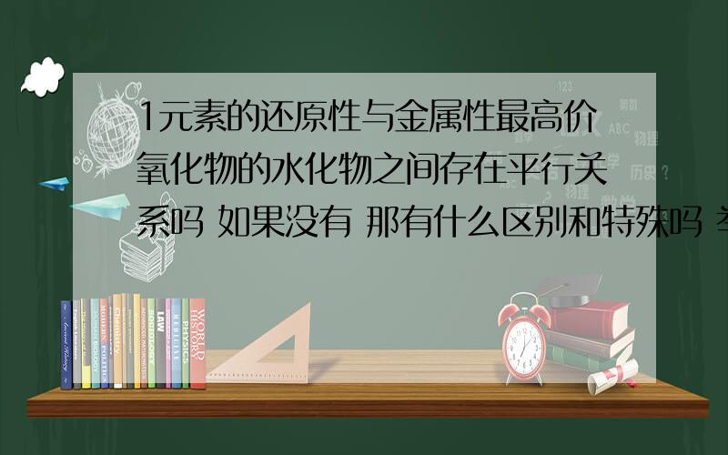 1元素的还原性与金属性最高价氧化物的水化物之间存在平行关系吗 如果没有 那有什么区别和特殊吗 举例