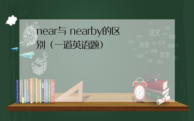 near与 nearby的区别（一道英语题）