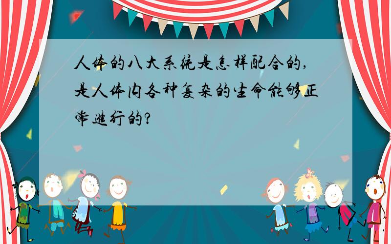 人体的八大系统是怎样配合的,是人体内各种复杂的生命能够正常进行的?