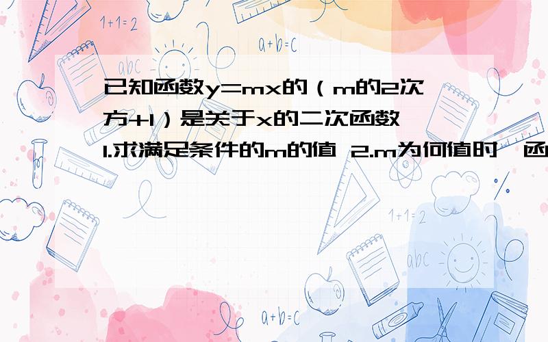 已知函数y=mx的（m的2次方+1）是关于x的二次函数 1.求满足条件的m的值 2.m为何值时,函数有最大值?