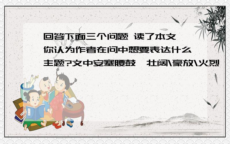 回答下面三个问题 读了本文,你认为作者在问中想要表达什么主题?文中安塞腰鼓