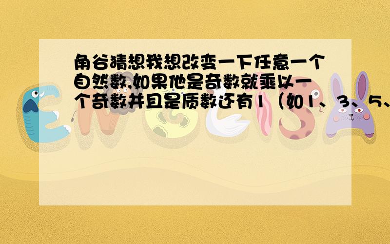 角谷猜想我想改变一下任意一个自然数,如果他是奇数就乘以一个奇数并且是质数还有1（如1、3、5、7、11、13等）加1,是