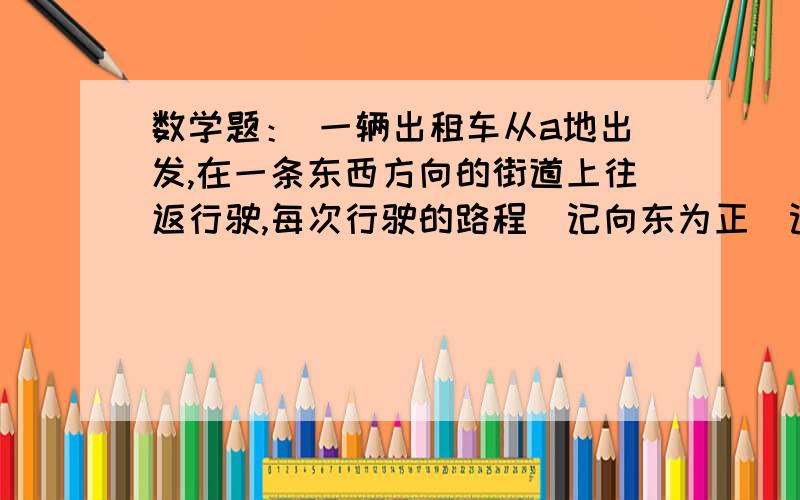 数学题： 一辆出租车从a地出发,在一条东西方向的街道上往返行驶,每次行驶的路程（记向东为正）记录如下（9＜x＜26）.