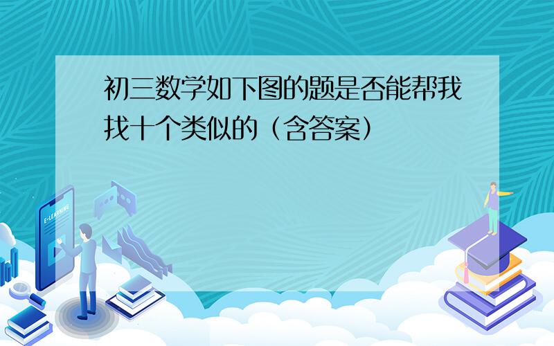 初三数学如下图的题是否能帮我找十个类似的（含答案）