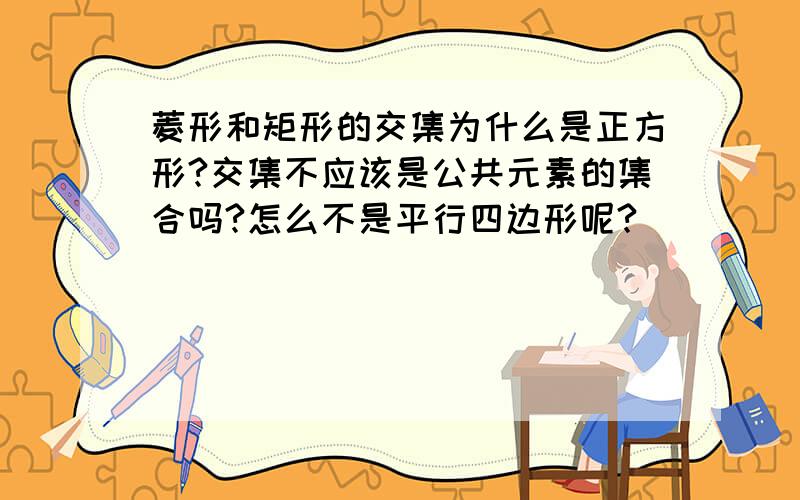 菱形和矩形的交集为什么是正方形?交集不应该是公共元素的集合吗?怎么不是平行四边形呢?