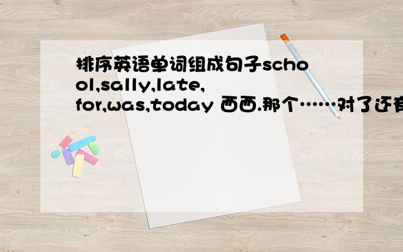 排序英语单词组成句子school,sally,late,for,was,today 西西.那个……对了还有个said的原