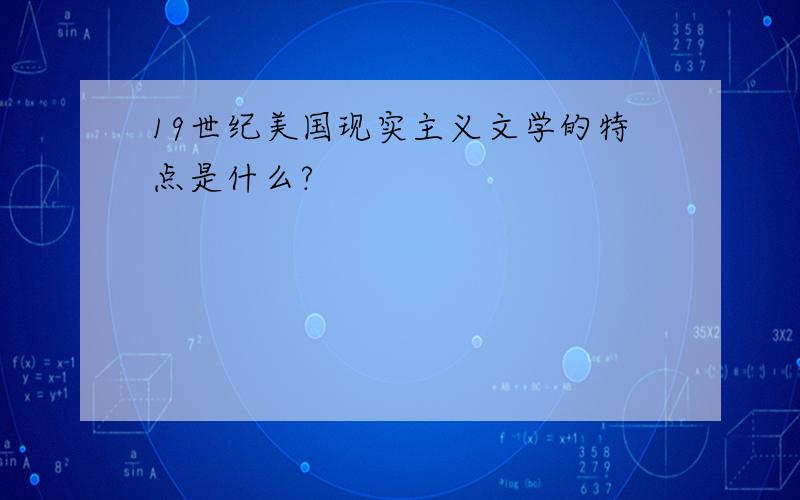 19世纪美国现实主义文学的特点是什么?