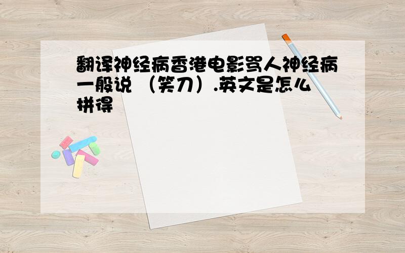 翻译神经病香港电影骂人神经病一般说 （笑刀）.英文是怎么拼得