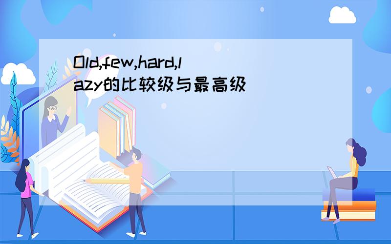 Old,few,hard,lazy的比较级与最高级