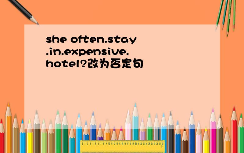 she often.stay.in.expensive.hotel?改为否定句