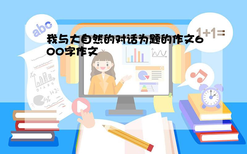 我与大自然的对话为题的作文600字作文