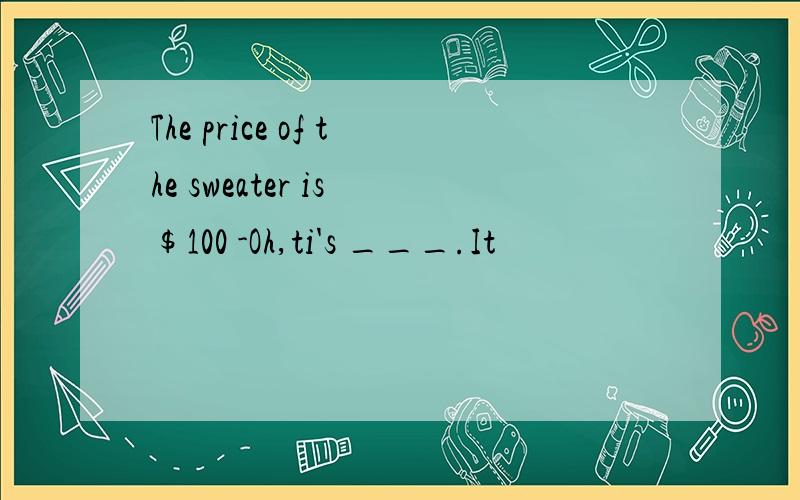 The price of the sweater is $100 -Oh,ti's ___.It