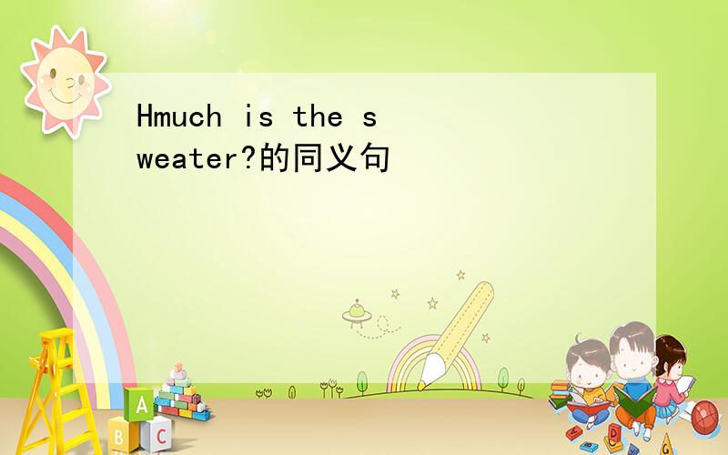 Hmuch is the sweater?的同义句