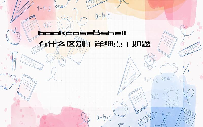 bookcase&shelf有什么区别（详细点）如题