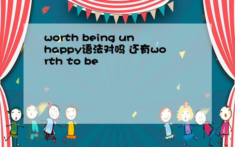 worth being unhappy语法对吗 还有worth to be