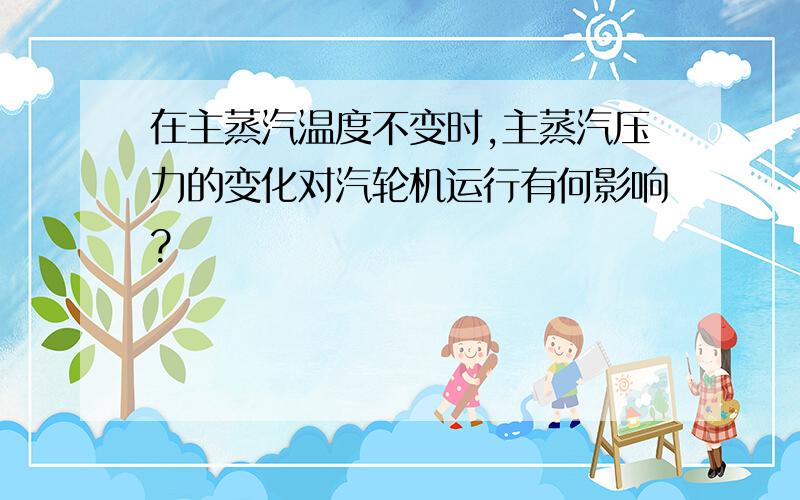 在主蒸汽温度不变时,主蒸汽压力的变化对汽轮机运行有何影响?