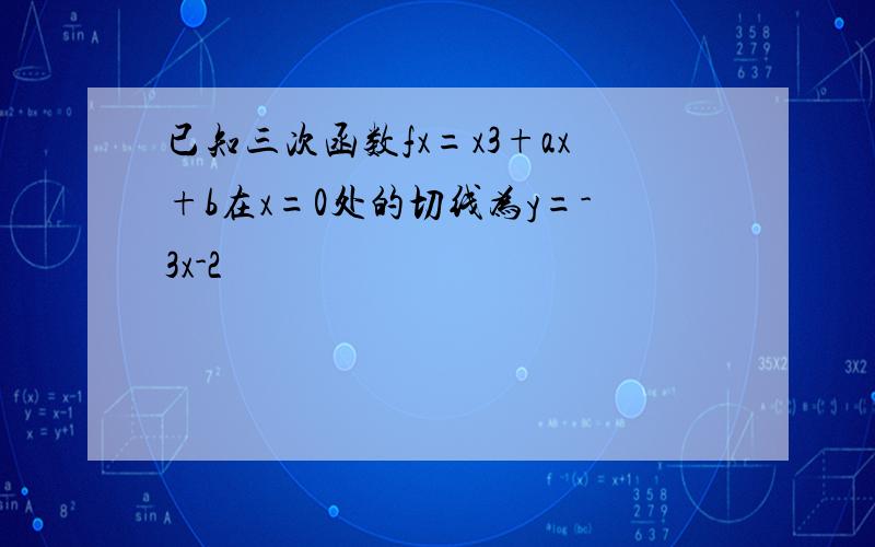 已知三次函数fx=x3+ax+b在x=0处的切线为y=-3x-2