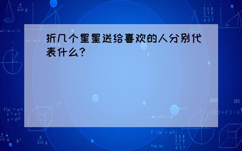 折几个星星送给喜欢的人分别代表什么?