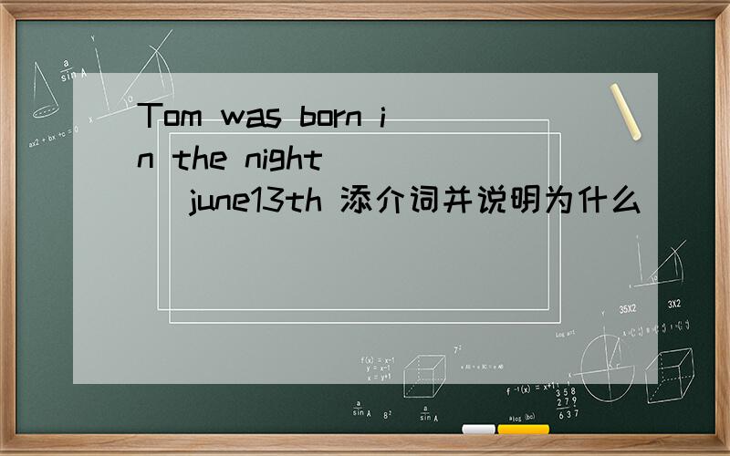 Tom was born in the night ( ) june13th 添介词并说明为什么