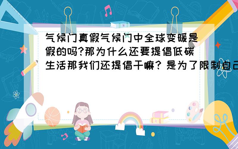 气候门真假气候门中全球变暖是假的吗?那为什么还要提倡低碳生活那我们还提倡干嘛？是为了限制自己的发展？