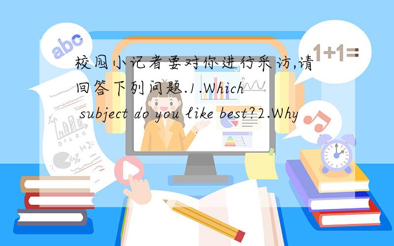 校园小记者要对你进行采访,请回答下列问题.1.Which subject do you like best?2.Why