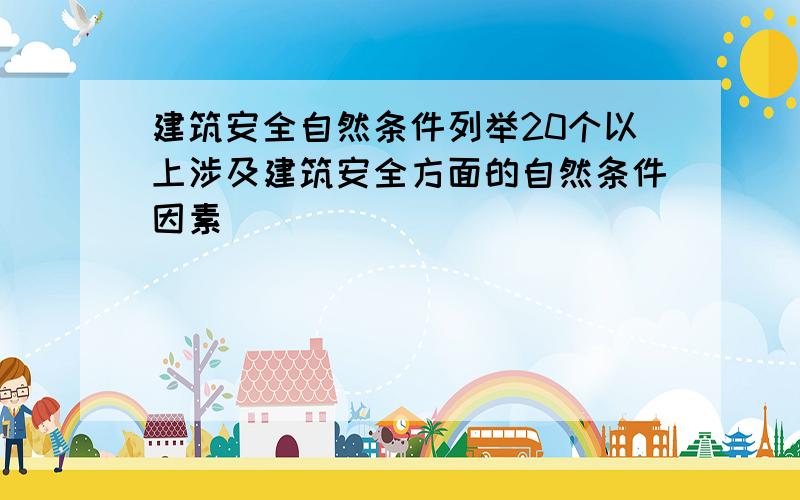 建筑安全自然条件列举20个以上涉及建筑安全方面的自然条件因素