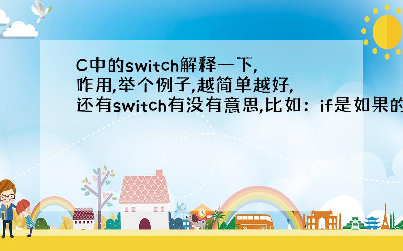 C中的switch解释一下,咋用,举个例子,越简单越好,还有switch有没有意思,比如：if是如果的意思!