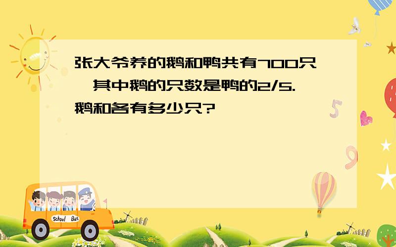 张大爷养的鹅和鸭共有700只,其中鹅的只数是鸭的2/5.鹅和各有多少只?